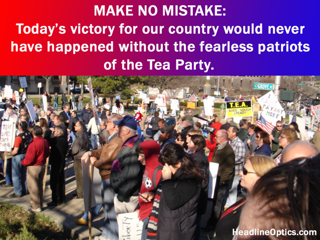 Make No Mistake: Today’s victory for our country would never have happened without the fearless patriots of the Tea Party.